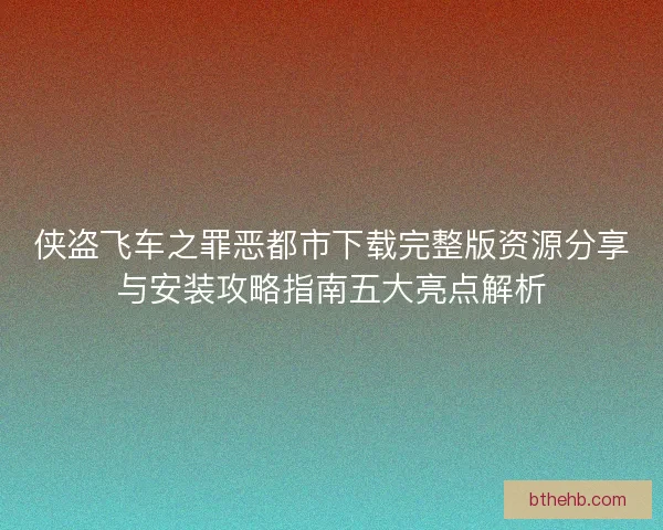 侠盗飞车之罪恶都市下载完整版资源分享与安装攻略指南五大亮点解析